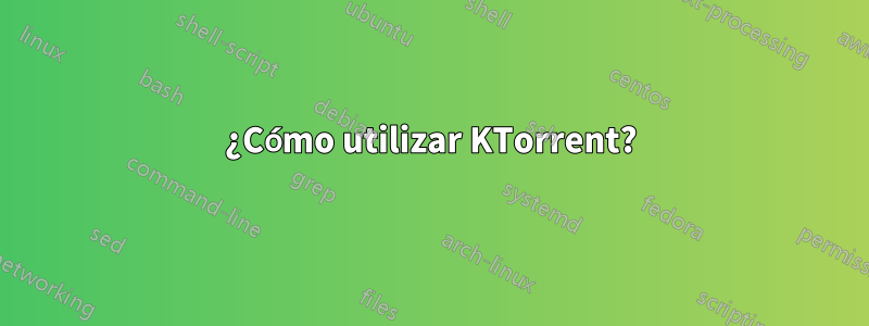 ¿Cómo utilizar KTorrent?