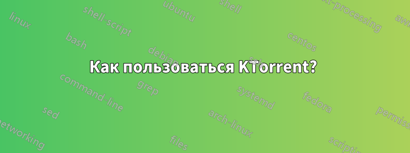 Как пользоваться KTorrent?