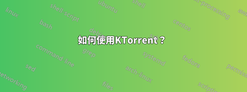 如何使用KTorrent？