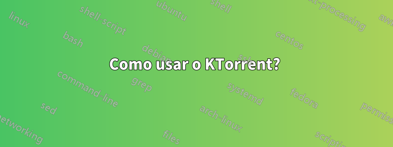 Como usar o KTorrent?