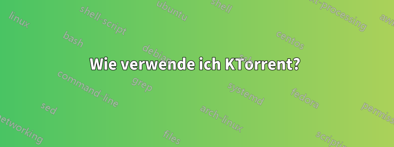 Wie verwende ich KTorrent?