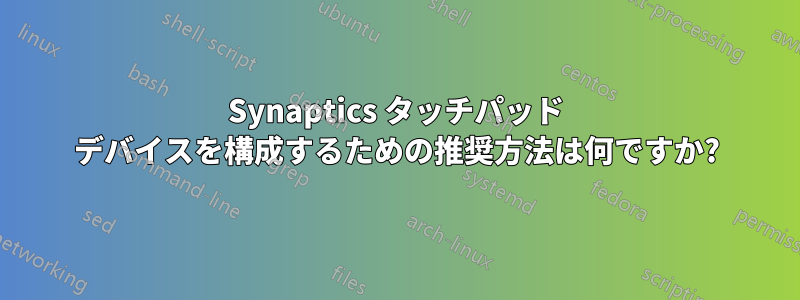 Synaptics タッチパッド デバイスを構成するための推奨方法は何ですか?