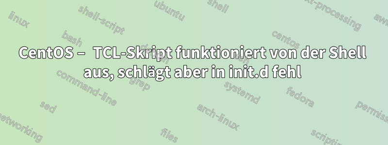 CentOS – TCL-Skript funktioniert von der Shell aus, schlägt aber in init.d fehl