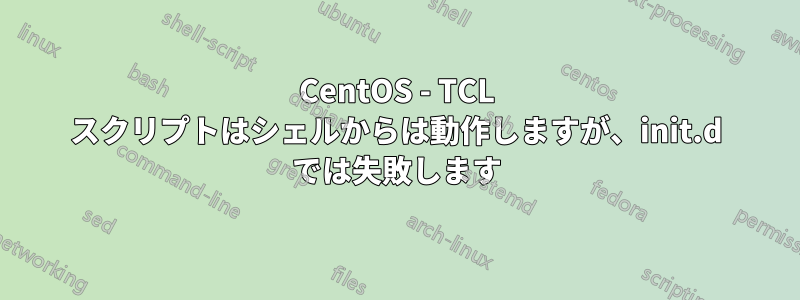 CentOS - TCL スクリプトはシェルからは動作しますが、init.d では失敗します