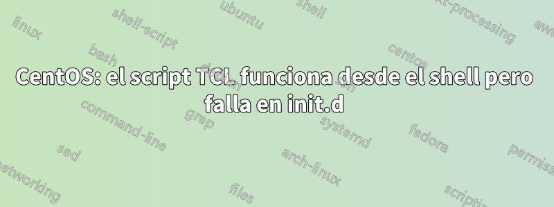 CentOS: el script TCL funciona desde el shell pero falla en init.d