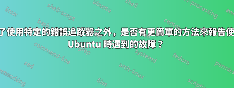 除了使用特定的錯誤追蹤器之外，是否有更簡單的方法來報告使用 Ubuntu 時遇到的故障？