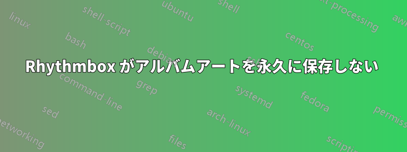 Rhythmbox がアルバムアートを永久に保存しない