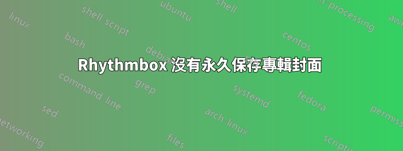 Rhythmbox 沒有永久保存專輯封面
