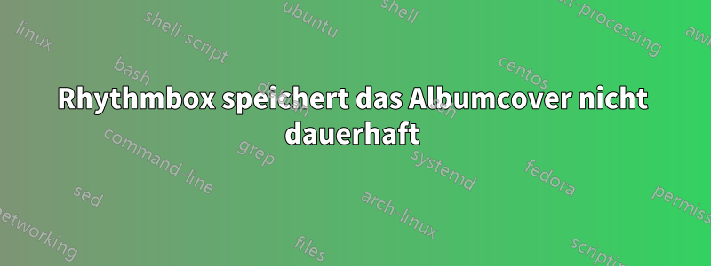 Rhythmbox speichert das Albumcover nicht dauerhaft