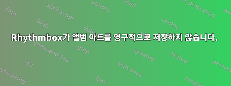 Rhythmbox가 앨범 아트를 영구적으로 저장하지 않습니다.