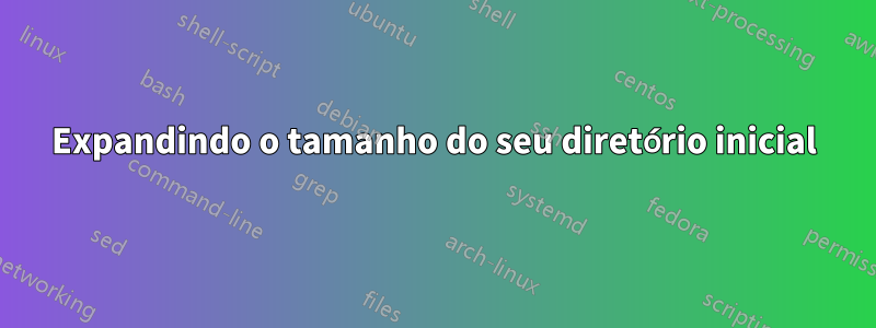 Expandindo o tamanho do seu diretório inicial