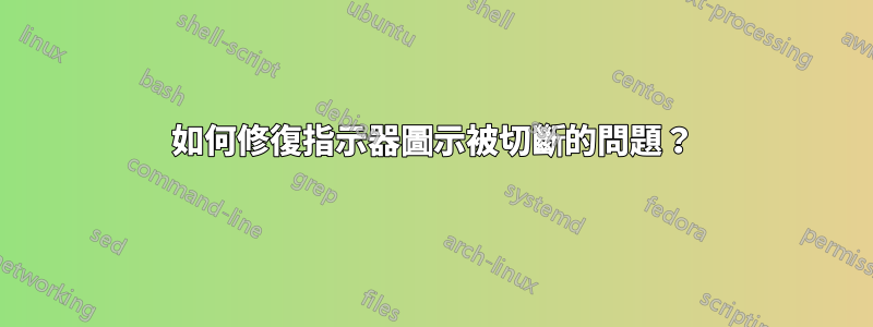 如何修復指示器圖示被切斷的問題?
