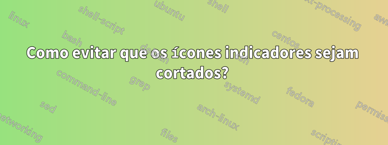 Como evitar que os ícones indicadores sejam cortados?