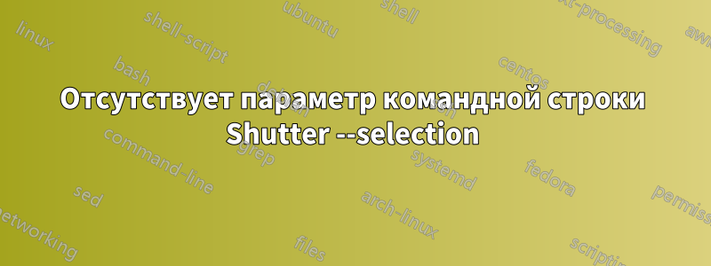 Отсутствует параметр командной строки Shutter --selection