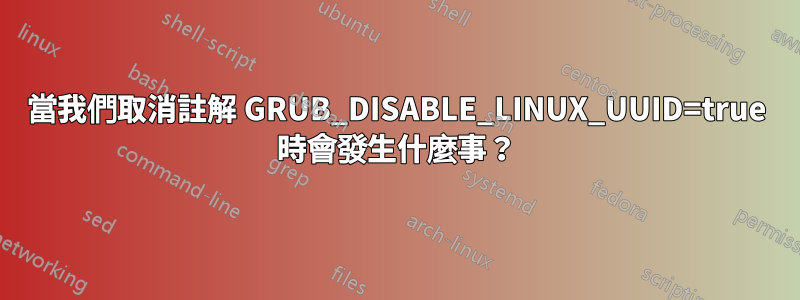 當我們取消註解 GRUB_DISABLE_LINUX_UUID=true 時會發生什麼事？