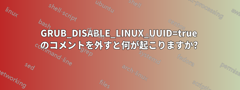 GRUB_DISABLE_LINUX_UUID=true のコメントを外すと何が起こりますか?