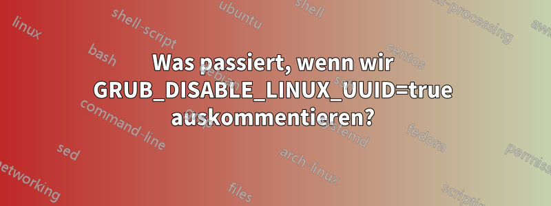 Was passiert, wenn wir GRUB_DISABLE_LINUX_UUID=true auskommentieren?