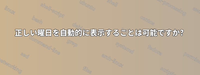 正しい曜日を自動的に表示することは可能ですか?