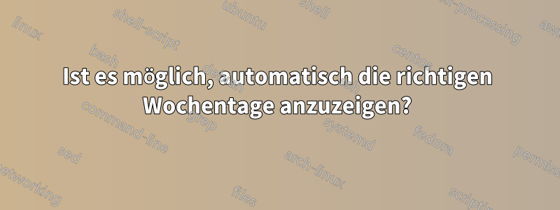 Ist es möglich, automatisch die richtigen Wochentage anzuzeigen?