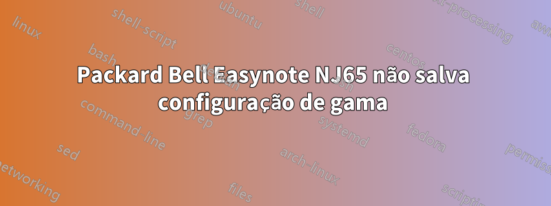 Packard Bell Easynote NJ65 não salva configuração de gama