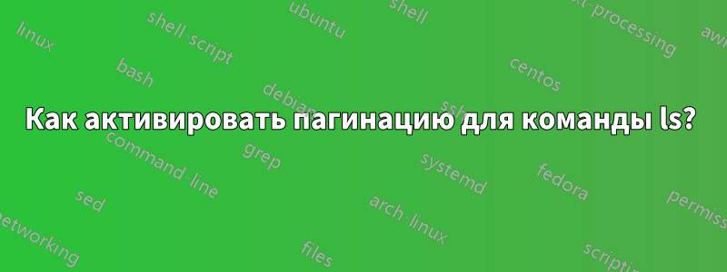 Как активировать пагинацию для команды ls?