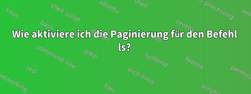 Wie aktiviere ich die Paginierung für den Befehl ls?