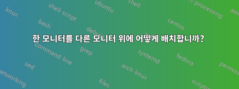 한 모니터를 다른 모니터 위에 어떻게 배치합니까?