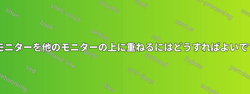 1 つのモニターを他のモニターの上に重ねるにはどうすればよいですか?