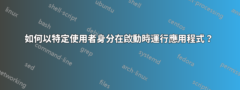 如何以特定使用者身分在啟動時運行應用程式？