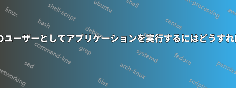 起動時に特定のユーザーとしてアプリケーションを実行するにはどうすればよいですか?