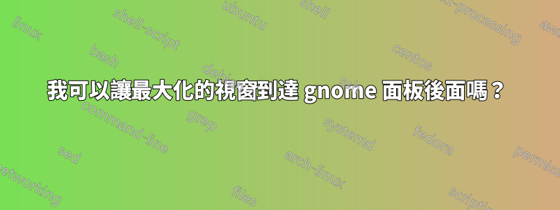 我可以讓最大化的視窗到達 gnome 面板後面嗎?