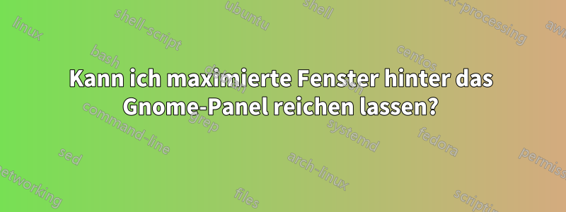 Kann ich maximierte Fenster hinter das Gnome-Panel reichen lassen?