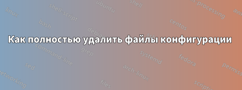 Как полностью удалить файлы конфигурации