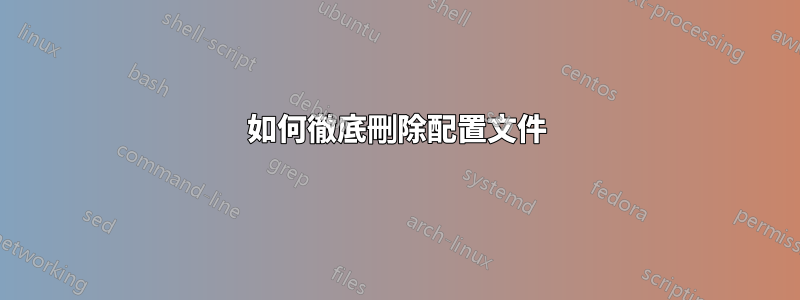 如何徹底刪除配置文件