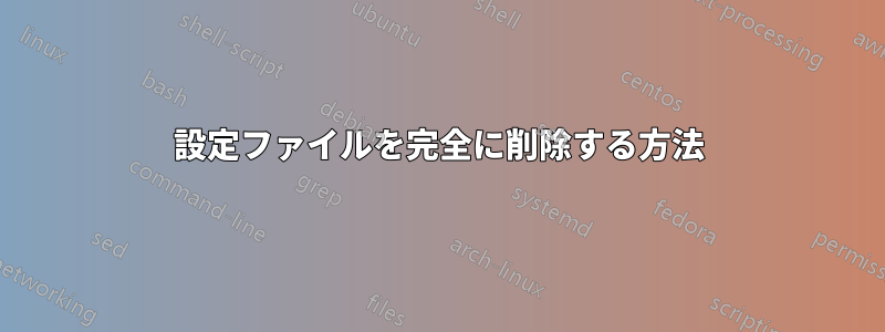 設定ファイルを完全に削除する方法