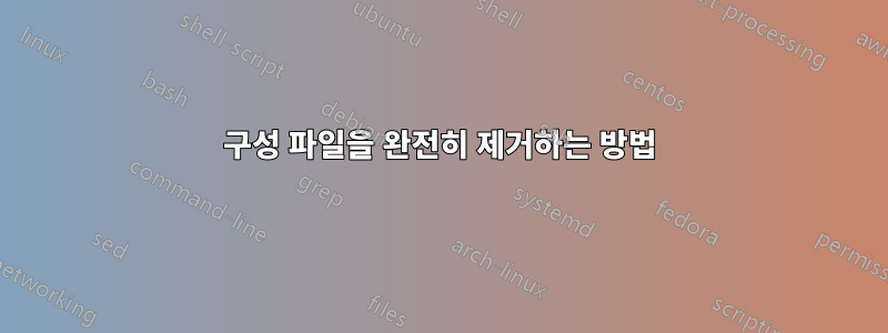 구성 파일을 완전히 제거하는 방법