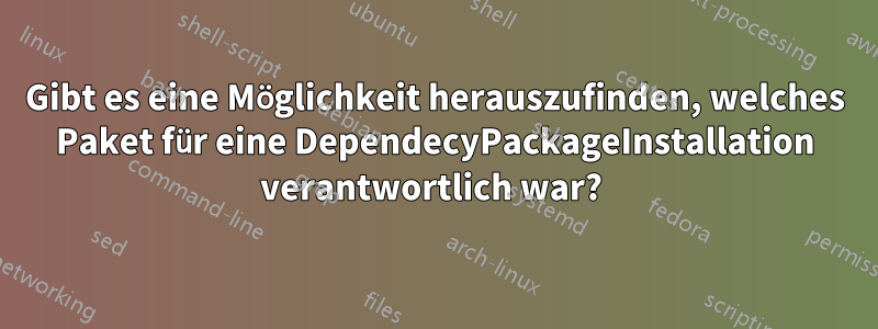 Gibt es eine Möglichkeit herauszufinden, welches Paket für eine DependecyPackageInstallation verantwortlich war? 