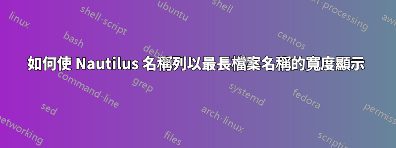 如何使 Nautilus 名稱列以最長檔案名稱的寬度顯示