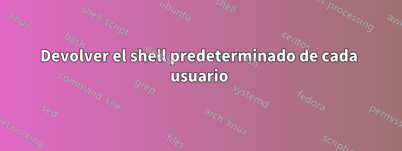 Devolver el shell predeterminado de cada usuario