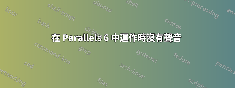 在 Parallels 6 中運作時沒有聲音