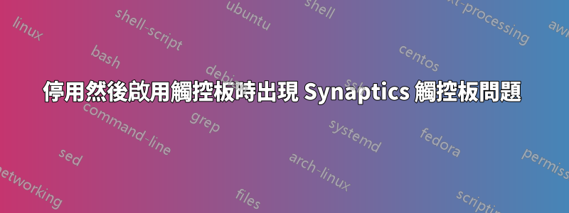 停用然後啟用觸控板時出現 Synaptics 觸控板問題