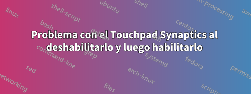 Problema con el Touchpad Synaptics al deshabilitarlo y luego habilitarlo