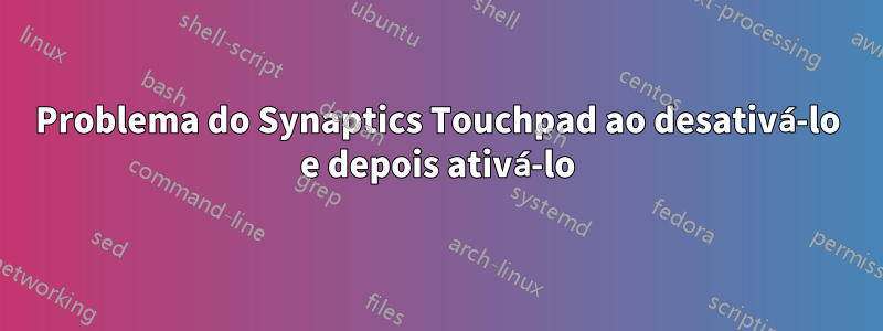 Problema do Synaptics Touchpad ao desativá-lo e depois ativá-lo