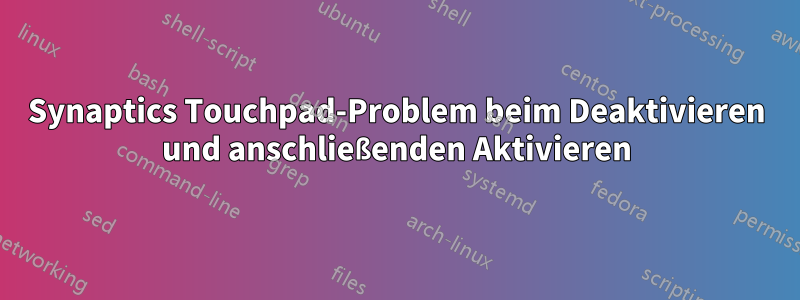 Synaptics Touchpad-Problem beim Deaktivieren und anschließenden Aktivieren