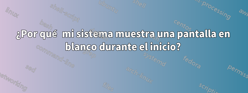 ¿Por qué mi sistema muestra una pantalla en blanco durante el inicio?
