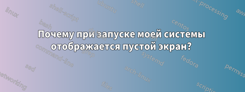 Почему при запуске моей системы отображается пустой экран?