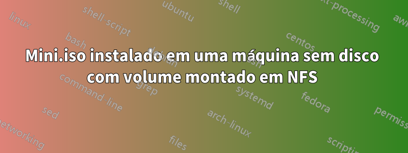 Mini.iso instalado em uma máquina sem disco com volume montado em NFS