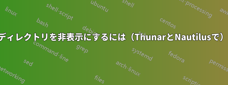 名前にドットを入れずにディレクトリを非表示にするには（ThunarとNautilusで）どうすればいいですか？