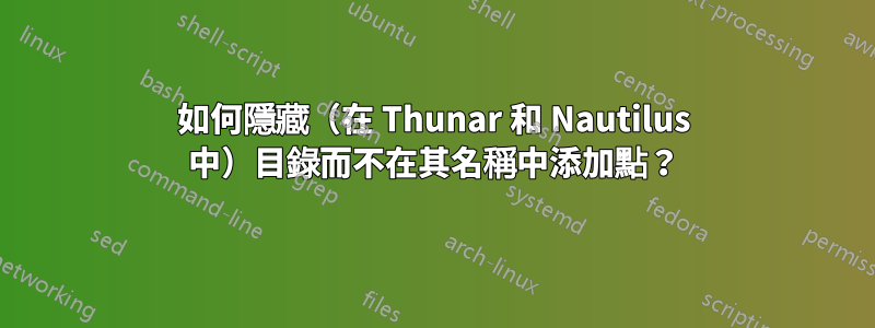 如何隱藏（在 Thunar 和 Nautilus 中）目錄而不在其名稱中添加點？