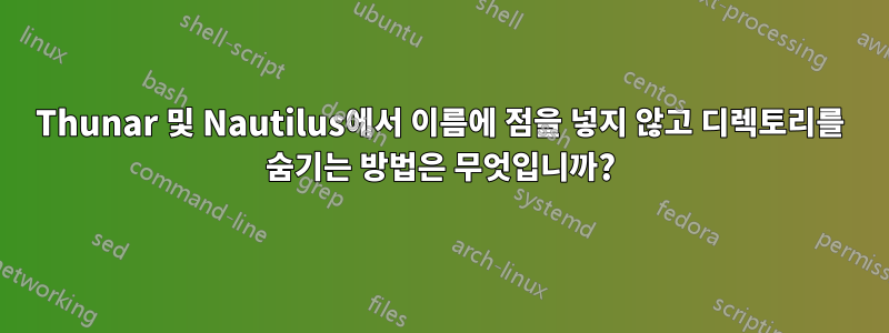 Thunar 및 Nautilus에서 이름에 점을 넣지 않고 디렉토리를 숨기는 방법은 무엇입니까?